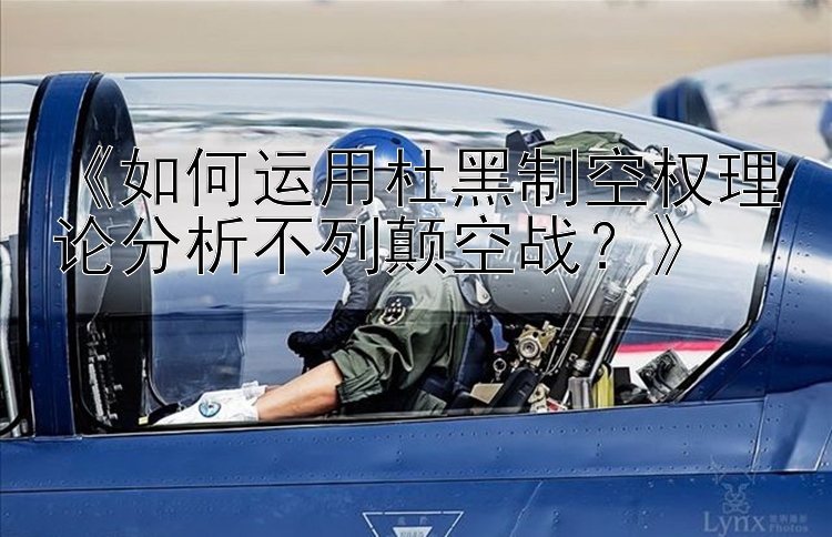 《如何运用杜黑制空权理论分析不列颠空战？》