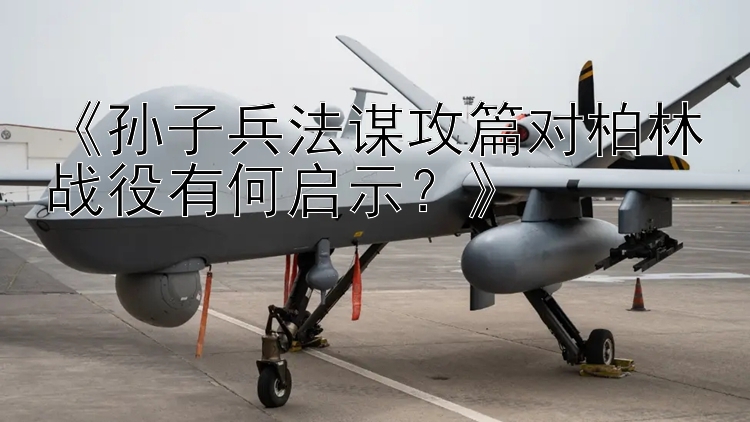 《孙子兵法谋攻篇对柏林战役有何启示？》