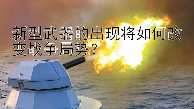 新型武器的出现将如何改变战争局势？