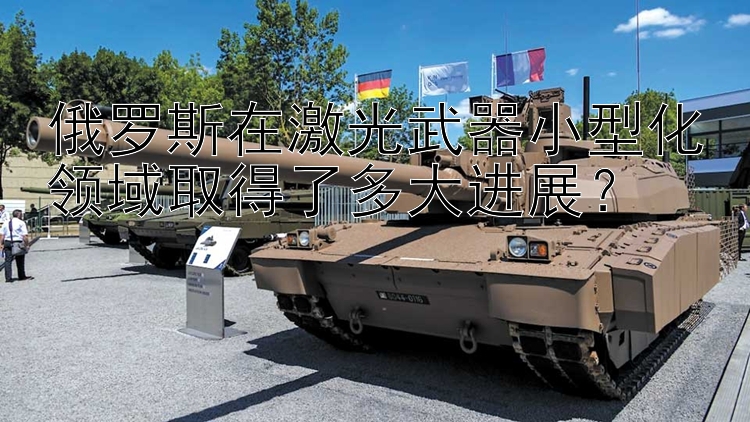 俄罗斯在激光武器小型化领域取得了多大进展？