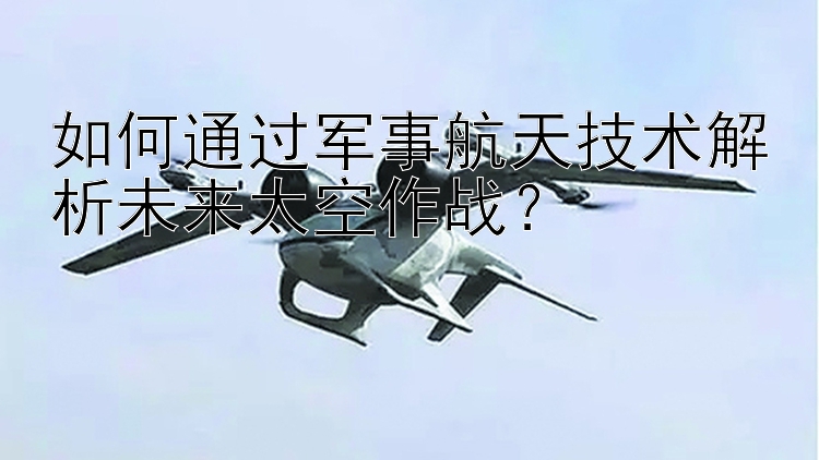 如何通过军事航天技术解析未来太空作战？