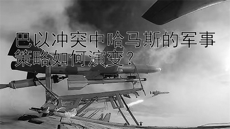 巴以冲突中哈马斯的军事策略如何演变？