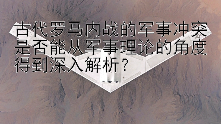 古代罗马内战的军事冲突是否能从军事理论的角度得到深入解析？