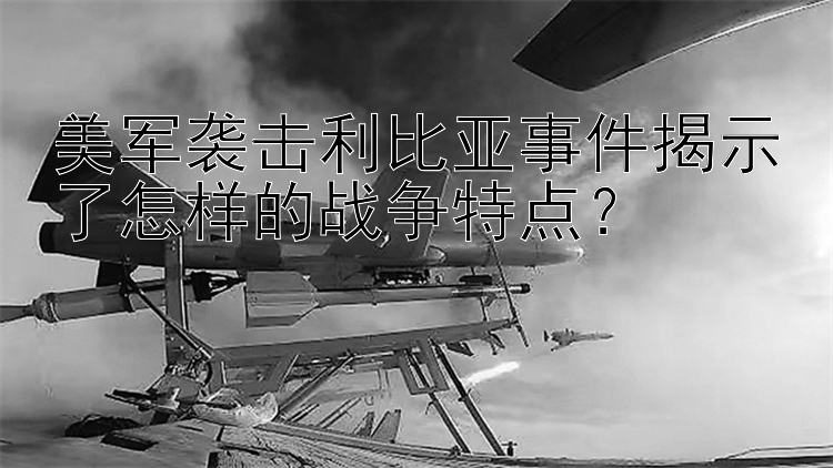 美军袭击利比亚事件揭示了怎样的战争特点？