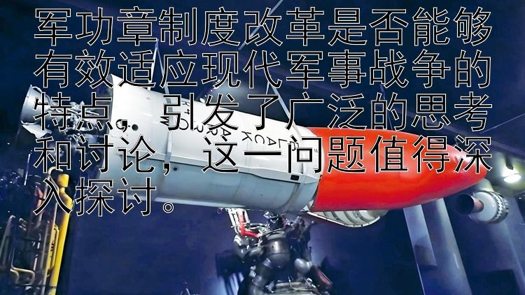 军功章制度改革是否能够有效适应现代军事战争的特点，引发了广泛的思考和讨论，这一问题值得深入探讨。