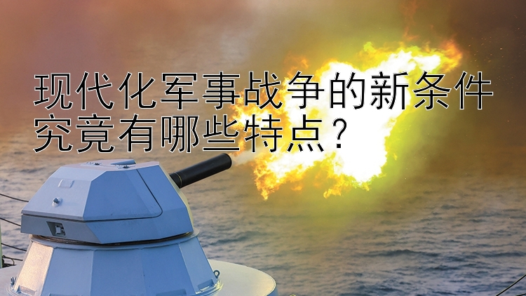 现代化军事战争的新条件究竟有哪些特点？