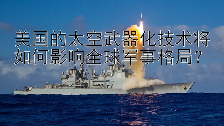 美国的太空武器化技术将如何影响全球军事格局？