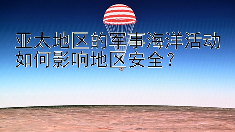 亚太地区的军事海洋活动如何影响地区安全？